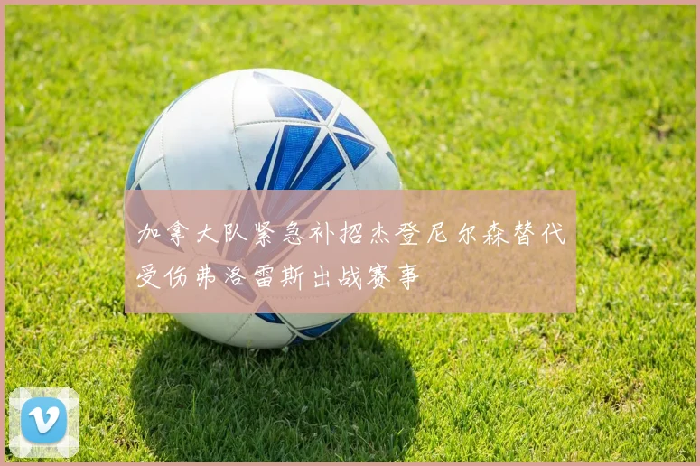 加拿大队紧急补招杰登尼尔森替代受伤弗洛雷斯出战赛事