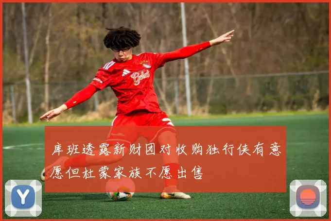 库班透露新财团对收购独行侠有意愿但杜蒙家族不愿出售