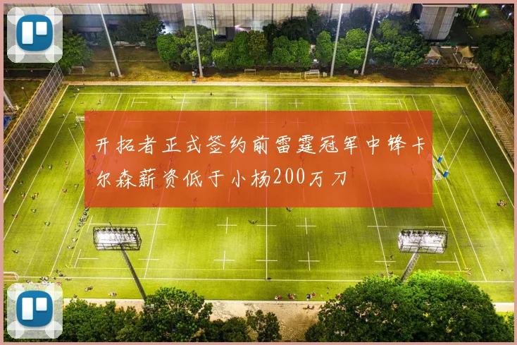 开拓者正式签约前雷霆冠军中锋卡尔森薪资低于小杨200万刀