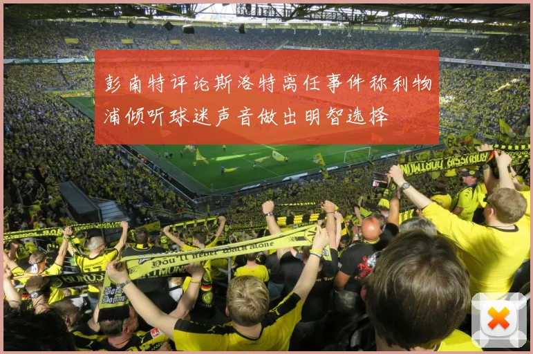 彭南特评论斯洛特离任事件称利物浦倾听球迷声音做出明智选择